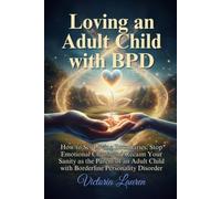 Loving an Adult Child with BPD: How to Set Loving Boundaries, Stop Emotional Chaos, and Reclaim Your Sanity as the Parent of an Adult Child with Borderline Personality Disorder