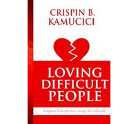 Loving Difficult People: Kingdom Principles For Loving The Unlovable
