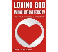 Loving God Wholeheartedly: Honoring the Greatest Commandment