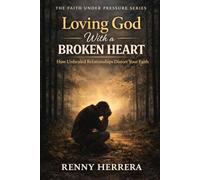 Loving God With a Broken Heart: How Unhealed Relationships Distort Your Faith (The Faith Under Pressure Series)