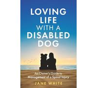 Loving Life with a Disabled Dog: An Owner's Guide to Management of a Spinal Injury