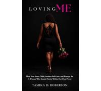 Loving Me: Heal Your Inner Child, Awaken Self-Love, and Emerge as a Woman Who Stands Firmly Within Her Own Power