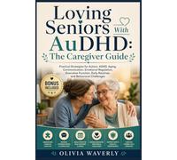 Loving Seniors With AuDHD: The Caregiver Guide: Practical Strategies for Autism, ADHD, Aging, Communication, Emotional Regulation, Executive Function, Daily Routines, and Behavioral Challenges