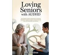 Loving Seniors With AuDHD: The Caregiver Guide to Assessment, Emotional Regulation, Cognitive Support, Trauma-Informed Care, and Sustainable Interventions