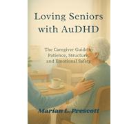 Loving Seniors with AuDHD: The Caregiver Guide to Patience, Structure and Emotional Safety