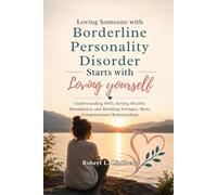 Loving Someone with Borderline Personality Disorder Starts with Loving Yourself: Understanding BPD, Setting Healthy Boundaries, and Building Stronger, More Compassionate Relationships