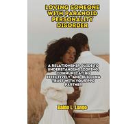 Loving Someone with Paranoid Personality Disorder: A Relationship Guide to Understanding, Coping, Communicating Effectively, and Building Trust with ... L. Longo Paranoid Personality Disorder)