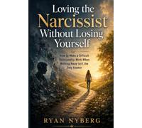 LOVING THE NARCISSIST WITHOUT LOSING YOURSELF: How to Make a Difficult Relationship Work When Walking Away Isn’t the Only Answer