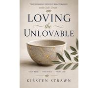 Loving the Unlovable: Transforming Difficult Relationships with God's Truth