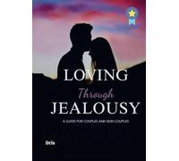 Loving Through Jealousy: A GUIDE FOR COUPLES AND NON COUPLES