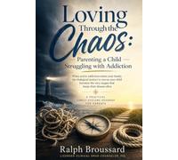 Loving Through the Chaos: : A Parent's Roadmap to Supporting a Child Struggling with Addiction - Without Losing Yourself