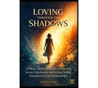 LOVING THROUGH THE SHADOWS: Healing Childhood Trauma, Embracing Secure Attachment, and Setting Healthy Boundaries in Your Relationships