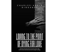Loving to the Point of Dying for Love: My Letter to the Married, the Divorced and the Single For the Moment When Love Alone Will No Longer Be Enough