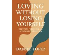 LOVING WITHOUT LOSING YOURSELF: Recovery from Love and Attachment Addiction