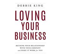 Loving Your Business: Rethink Your Relationship with Your Company and Make it Work for You