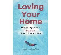 Loving Your Home: Clean Up Your Focus, Not Your House