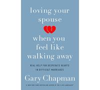 Loving Your Spouse When You Feel Like Walking Away: Real Help for Desperate Hearts in Difficult Marriages
