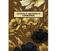 Lovingly Grandma's Cookbook: A Blank Recipe Book Journal to Write In and Create Your Own Coobook Of All Your Family Favorites, A Timeless Culinary Legacy