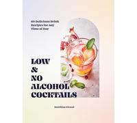 Low- and No-alcohol Cocktails: 60 Delicious Drink Recipes for Any Time of Day