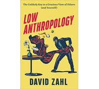 Low Anthropology - The Unlikely Key to a Gracious View of Others (and Yourself)