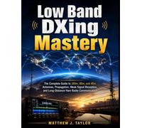 Low Band DXing Mastery: The Complete Guide to 160m, 80m, and 40m Antennas, Propagation, Weak Signal Reception, and Long-Distance Ham Radio Communication