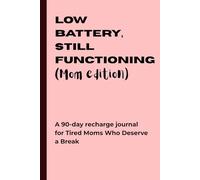 Low Battery, Still Functioning (Mom Edition): A 90-day recharge journal for Tired Moms Who Deserve a Break