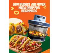 LOW BUDGET AIR FRYER MEAL PREP FOR BEGINNERS: Save Time, Eat Healthy, and Cook Delicious Meals with Quick Recipes, Budget-Friendly Ingredients, and Stress-Free Week