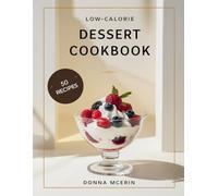 Low-Calorie Dessert Cookbook: 50 Light, Delicious & Guilt-Friendly Sweet Treats Under 300 Calories - Easy Desserts for Weight-Conscious Food Lovers (The Sweet Comforts Collection)
