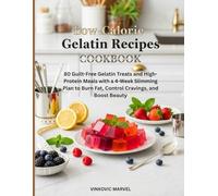 Low-Calorie Gelatin Recipes Cookbook: 80 Guilt-Free Gelatin Treats and High-Protein Meals with a 4-Week Slimming Plan to Burn Fat, Control Cravings, and Boost Beauty