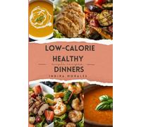 Low-Calorie Healthy Dinners: Easy, high-protein, flavorful recipes to end the day guilt-free. (Low Calorie Food)