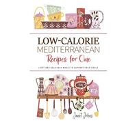 Low-Calorie Mediterranean Recipes for One Cookbook: Light and Delicious Mediterranean Meals to Support Your Goals - Perfectly Crafted for One Person