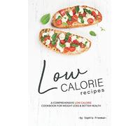 Low Calorie Recipes: A Comprehensive Low Calorie Cookbook for Weight Loss Better Health