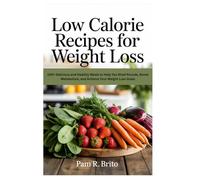 Low Calorie Recipes for Weight Loss: 100+ Delicious and Healthy Meals to Help You Shed Pounds, Boost Metabolism, and Achieve Your Weight Loss Goals