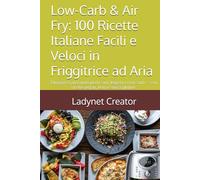 Low-Carb & Air Fry: 100 Ricette Italiane Facili e Veloci in Friggitrice ad Aria: Dimagrisci gustando piatti sani, leggeri e croccanti - con ricette ... (Manuali e Ricette con alimenti sani)
