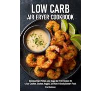 Low Carb Air Fryer Cookbook: Delicious High-Protein, Low-Sugar Air Fryer Recipes for Crispy Chicken, Seafood, Veggies, and Keto-Friendly Comfort Foods