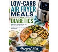 LOW-CARB AIR FRYER MEALS FOR DIABETICS: 100+ Fast, Flavorful Recipes with a 30-Day Meal Plan, Complete Nutrition Profiles, Net-Carb Counts, and GI Ratings
