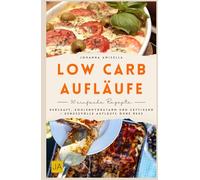 Low Carb Aufläufe: Herzhaft, kohlenhydratarm und sättigend - Genussvolle Aufläufe ohne Reue