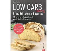 Low Carb baking. Brot, Brötchen & Baguette: 55 kreative Rezepte mit wenig Kohlenhydraten. Ohne Gluten. Ohne Eiweißpulver. Ohne Soja.