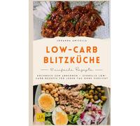 Low-Carb-Blitzküche: Kochbuch zum Abnehmen - Schnelle Low-Carb-Rezepte für jeden Tag ohne Verzicht
