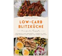 Low-Carb-Blitzküche: Kochbuch zum Abnehmen - Schnelle Low-Carb-Rezepte für jeden Tag ohne Verzicht