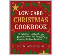 Low-Carb Christmas Cookbook: 120 Delicious Holiday Recipes, Cookies, Bakes, and Festive Party Favorites for Busy Families