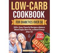 Low-Carb Cookbook for Diabetics Over 50: 200+ Easy, Flavorful Recipes to Balance Blood Sugar, Burn Fat, and Boost Energy After 50