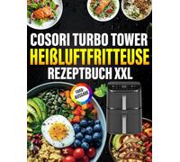 Low Carb COSORI Turbo Tower Heißluftfritteuse Rezeptbuch [FARBAUSGABE]: Schnelle & köstliche Rezepte mit deinem Air Fryer - Fett effektiv verbrennen, ohne auf Geschmack zu verzichten