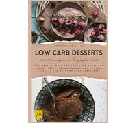 Low Carb Desserts: Das Dessert Buch für Low Carb Genießer - Zuckerfreie, kalorienarme und schnelle Rezepte für gesunde süße Desserts