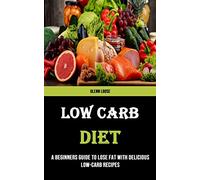 Low Carb Diet: A Beginners Guide to Lose Fat With Delicious Low-carb Recipes