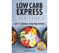Low Carb Express-Kochbuch: mit 5 Zutaten vielseitig kochen | Abnehmen ohne Verzicht!: Mühelos kochen, genussvoll essen, gesünder leben: Inkl. 4-Wochen-Plan und Meal-Prep-Tipps