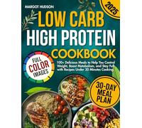 Low Carb High Protein Cookbook: 100+ Delicious Meals to Help You Control Weight, Boost Metabolism, and Stay Full with Recipes Under 30 Minutes Cooking.