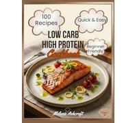Low Carb High Protein Cookbook: 100 Easy & Tasty Recipes - Healthy High-Protein, Low-Carb Meals That Are Quick to Make and Keep You Satisfied, for Beginners and Experts