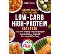 Low-Carb High-Protein Cookbook: 150 Macro-Tracked Recipes, a 12-Week Meal-Prep Plan, and a Complete Shopping Guide for Sustainable Fat-Loss and All-Day Energy