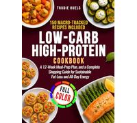 Low-Carb High-Protein Cookbook: 150 Macro-Tracked Recipes, a 12-Week Meal-Prep Plan, and a Complete Shopping Guide for Sustainable Fat-Loss and All-Day Energy